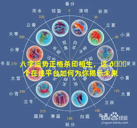 八字运势正格杀印相生，这 🐈 个在线平台如何为你揭示未来
